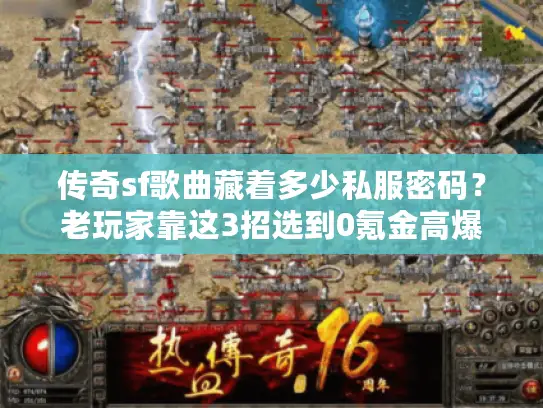 传奇sf歌曲藏着多少私服密码?老玩家靠这3招选到0氪金高爆版本 传奇sf歌曲藏着多少私服密码?老玩家靠这3招选到0氪金高爆版本