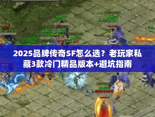 2025品牌传奇SF怎么选？老玩家私藏3款冷门精品版本+避坑指南