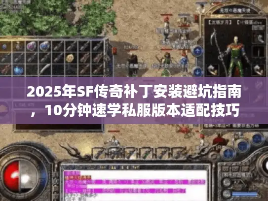 2025年SF传奇补丁安装避坑指南，10分钟速学私服版本适配技巧