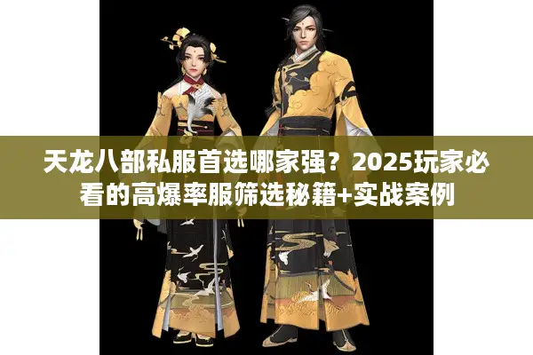 天龙八部私服首选哪家强？2025玩家必看的高爆率服筛选秘籍+实战案例