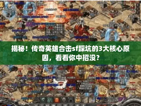揭秘！传奇英雄合击sf踩坑的3大核心原因，看看你中招没？