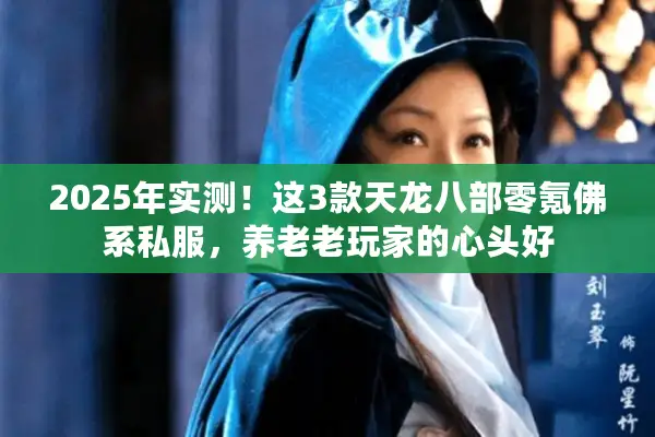 2025年实测!这3款天龙八部零氪佛系私服,养老老玩家的心头好 2025年实测!这3款天龙八部零氪佛系私服,养老老玩家的心头好