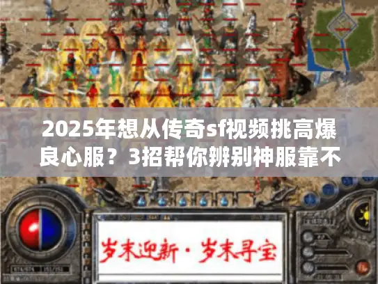 2025年想从传奇sf视频挑高爆良心服?3招帮你辨别神服靠不靠谱 2025年想从传奇sf视频挑高爆良心服?3招帮你辨别神服靠不靠谱