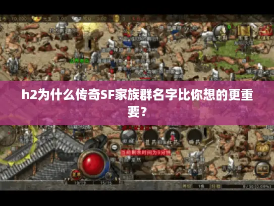 h2为什么传奇SF家族群名字比你想的更重要? h2为什么传奇SF家族群名字比你想的更重要?