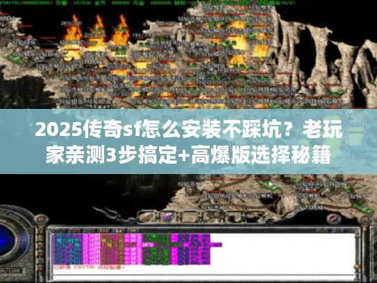 2025传奇sf怎么安装不踩坑？老玩家亲测3步搞定+高爆版选择秘籍