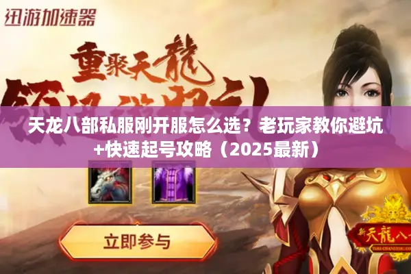 天龙八部私服刚开服怎么选？老玩家教你避坑+快速起号攻略（2025最新）