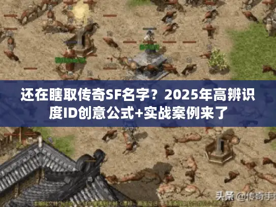 还在瞎取传奇SF名字？2025年高辨识度ID创意公式+实战案例来了