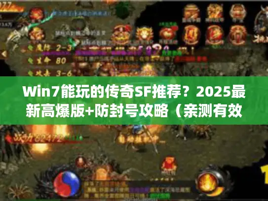 Win7能玩的传奇SF推荐?2025最新高爆版+防封号攻略(亲测有效) Win7能玩的传奇SF推荐?2025最新高爆版+防封号攻略(亲测有效)