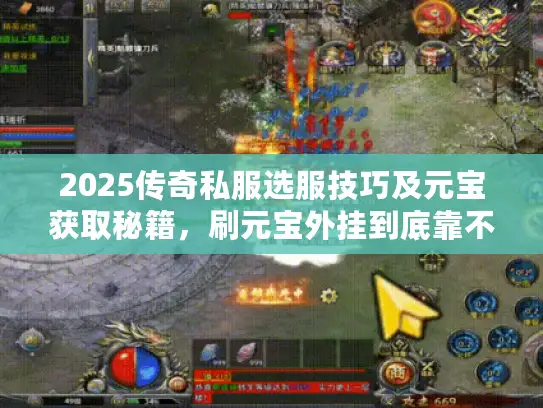 2025传奇私服选服技巧及元宝获取秘籍，刷元宝外挂到底靠不靠谱？