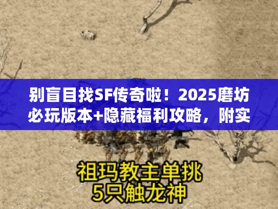 别盲目找SF传奇啦！2025磨坊必玩版本+隐藏福利攻略，附实测链接