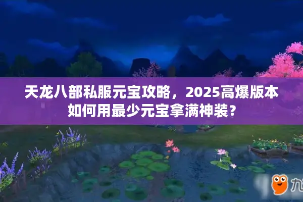天龙八部私服元宝攻略，2025高爆版本如何用最少元宝拿满神装？