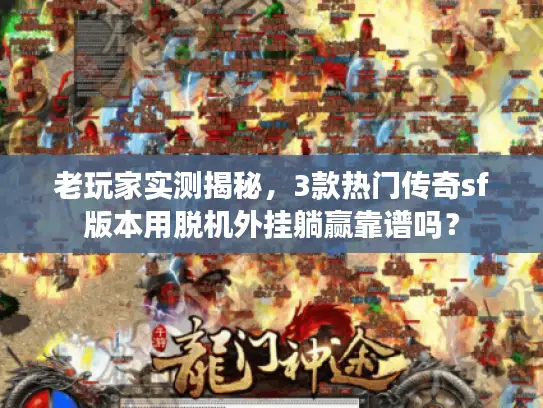 老玩家实测揭秘，3款热门传奇sf版本用脱机外挂躺赢靠谱吗？