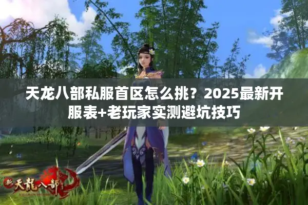 天龙八部私服首区怎么挑？2025最新开服表+老玩家实测避坑技巧