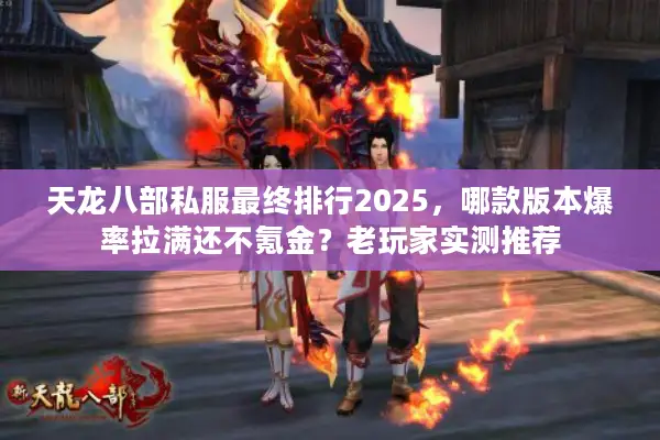 天龙八部私服最终排行2025，哪款版本爆率拉满还不氪金？老玩家实测推荐