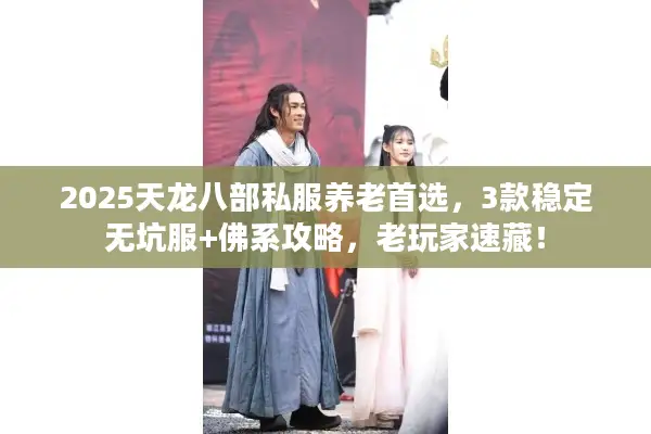 2025天龙八部私服养老首选，3款稳定无坑服+佛系攻略，老玩家速藏！