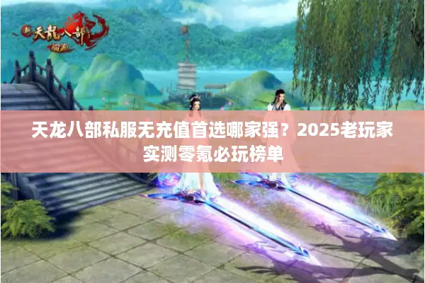 天龙八部私服无充值首选哪家强?2025老玩家实测零氪必玩榜单 天龙八部私服无充值首选哪家强?2025老玩家实测零氪必玩榜单