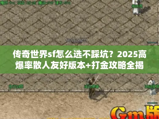 传奇世界sf怎么选不踩坑？2025高爆率散人友好版本+打金攻略全揭秘