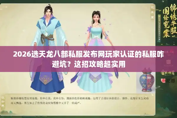 2026选天龙八部私服发布网玩家认证的私服咋避坑？这招攻略超实用