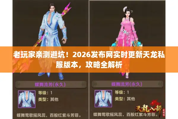 老玩家亲测避坑！2026发布网实时更新天龙私服版本，攻略全解析
