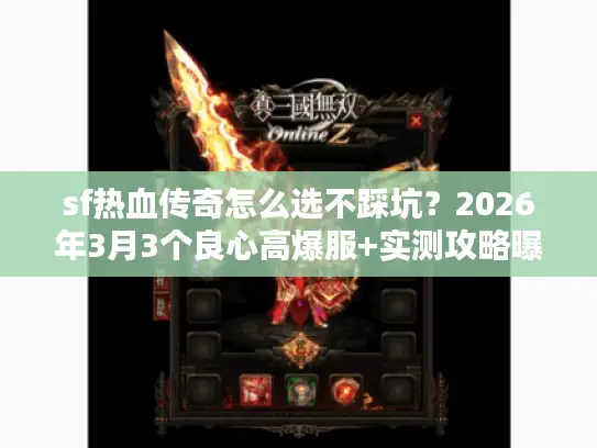 sf热血传奇怎么选不踩坑？2026年3月3个良心高爆服+实测攻略曝光