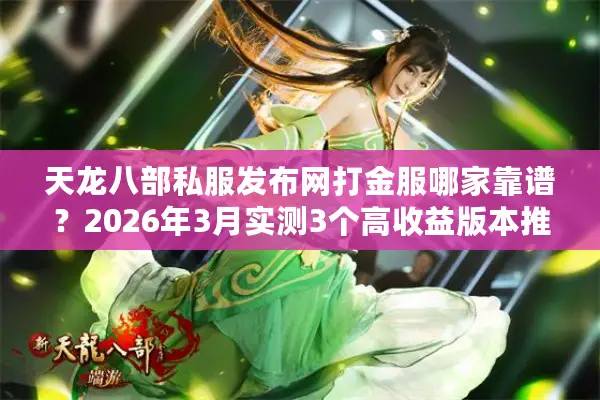 天龙八部私服发布网打金服哪家靠谱？2026年3月实测3个高收益版本推荐
