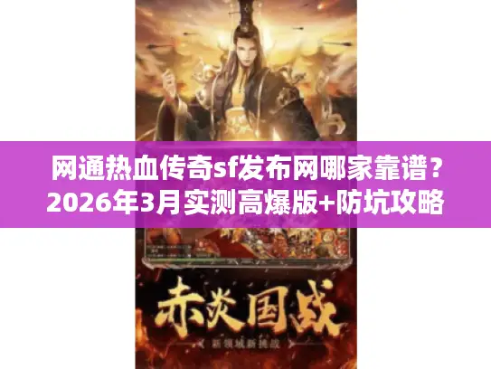 网通热血传奇sf发布网哪家靠谱？2026年3月实测高爆版+防坑攻略