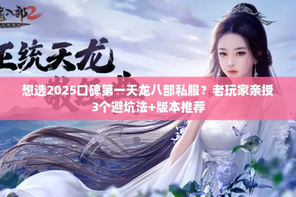 想选2025口碑第一天龙八部私服？老玩家亲授3个避坑法+版本推荐