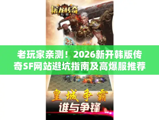 老玩家亲测！2026新开韩版传奇SF网站避坑指南及高爆服推荐