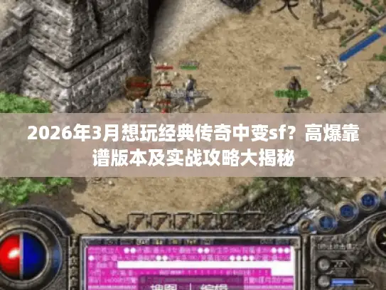 2026年3月想玩经典传奇中变sf？高爆靠谱版本及实战攻略大揭秘