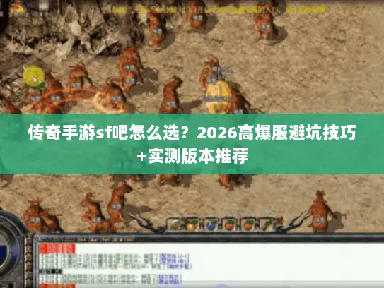 传奇手游sf吧怎么选？2026高爆服避坑技巧+实测版本推荐
