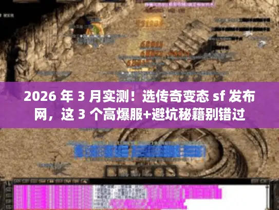 2026 年 3 月实测！选传奇变态 sf 发布网，这 3 个高爆服+避坑秘籍别错过