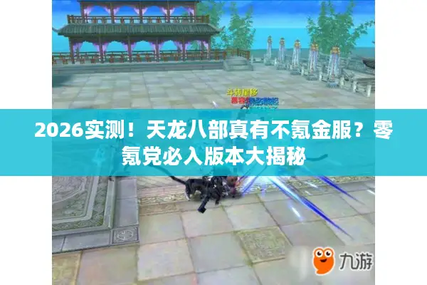 2026实测!天龙八部真有不氪金服?零氪党必入版本大揭秘 2026实测!天龙八部真有不氪金服?零氪党必入版本大揭秘