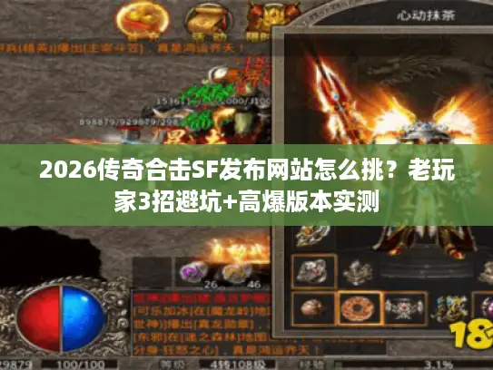 2026传奇合击SF发布网站怎么挑？老玩家3招避坑+高爆版本实测