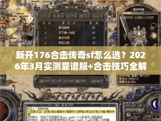 新开176合击传奇sf怎么选？2026年3月实测靠谱服+合击技巧全解析