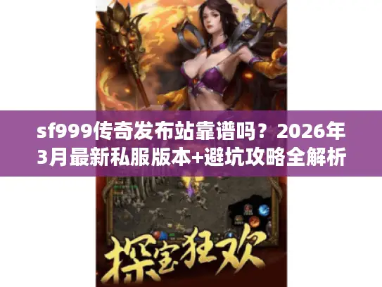 sf999传奇发布站靠谱吗？2026年3月最新私服版本+避坑攻略全解析