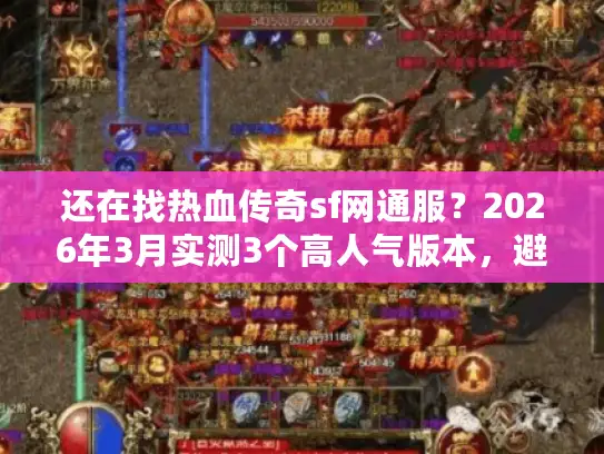 还在找热血传奇sf网通服？2026年3月实测3个高人气版本，避坑必看