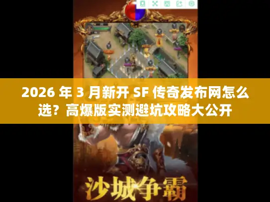 2026 年 3 月新开 SF 传奇发布网怎么选?高爆版实测避坑攻略大公开 2026 年 3 月新开 SF 传奇发布网怎么选?高爆版实测避坑攻略大公开