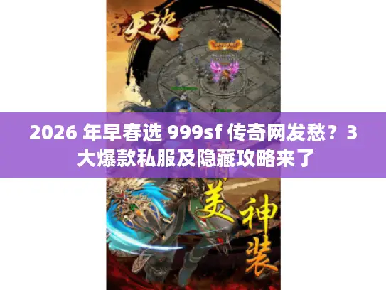 2026 年早春选 999sf 传奇网发愁？3 大爆款私服及隐藏攻略来了