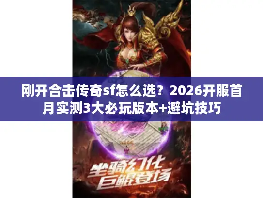 刚开合击传奇sf怎么选？2026开服首月实测3大必玩版本+避坑技巧