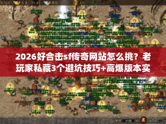 2026好合击sf传奇网站怎么挑？老玩家私藏3个避坑技巧+高爆版本实测
