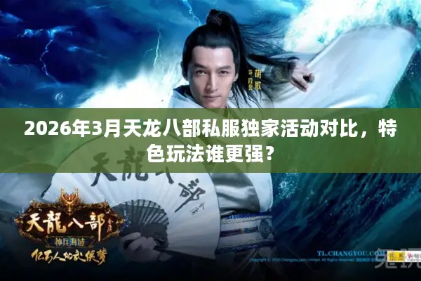 2026年3月天龙八部私服独家活动对比，特色玩法谁更强？