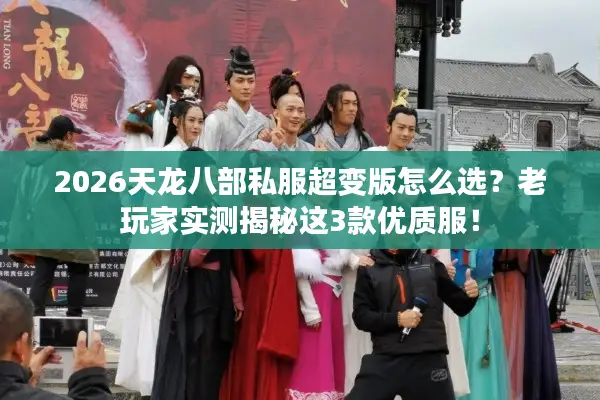 2026天龙八部私服超变版怎么选？老玩家实测揭秘这3款优质服！