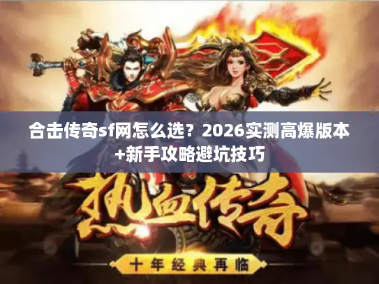 合击传奇sf网怎么选？2026实测高爆版本+新手攻略避坑技巧
