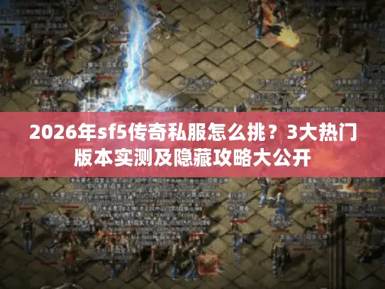2026年sf5传奇私服怎么挑？3大热门版本实测及隐藏攻略大公开