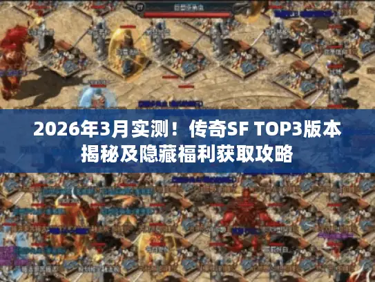 2026年3月实测！传奇SF TOP3版本揭秘及隐藏福利获取攻略