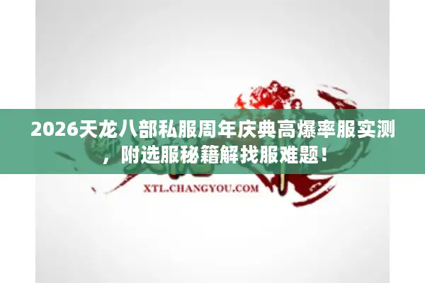 2026天龙八部私服周年庆典高爆率服实测，附选服秘籍解找服难题！
