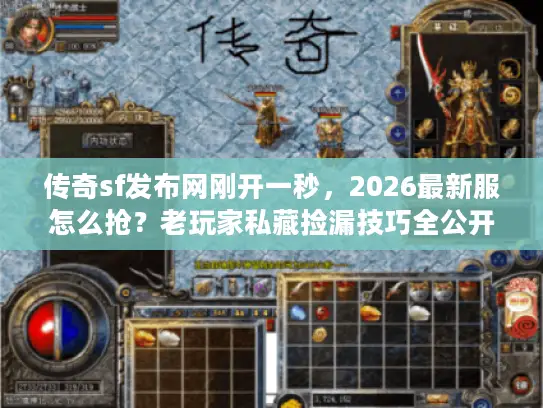 传奇sf发布网刚开一秒，2026最新服怎么抢？老玩家私藏捡漏技巧全公开
