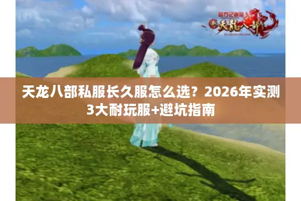 天龙八部私服长久服怎么选？2026年实测3大耐玩服+避坑指南