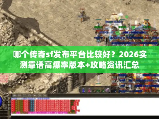 哪个传奇sf发布平台比较好？2026实测靠谱高爆率版本+攻略资讯汇总