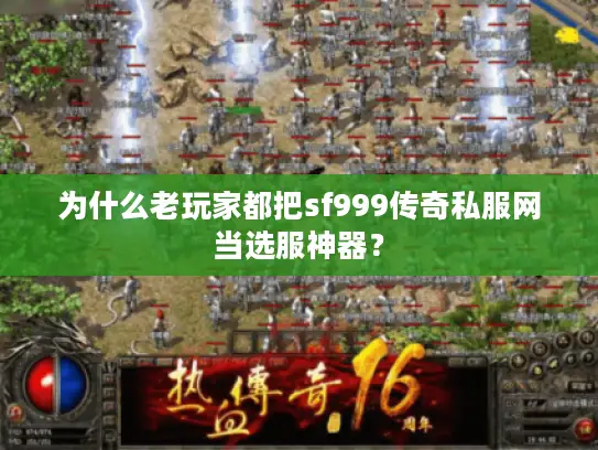 为什么老玩家都把sf999传奇私服网当选服神器？